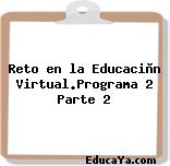 Reto en la Educaciòn Virtual.Programa 2 Parte 2