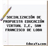 SOCIALIZACIÓN DE PROPUESTA EDUCACIÓN VIRTUAL I.E. SAN FRANCISCO DE LOBA