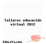 Talleres educación virtual 2012