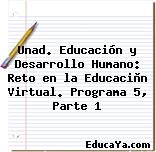 Unad. Educación y Desarrollo Humano: Reto en la Educaciòn Virtual. Programa 5, Parte 1