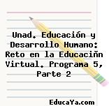 Unad. Educación y Desarrollo Humano: Reto en la Educaciòn Virtual. Programa 5, Parte 2