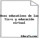 Usos educativos de las Tic’s y educación virtual