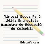 Virtual Educa Perú 2014: Entrevista Ministra de Educación de Colombia