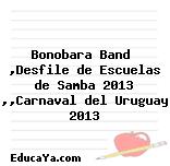 Bonobara Band  ,Desfile de Escuelas de Samba 2013 ,,Carnaval del Uruguay 2013