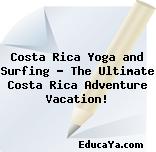 Costa Rica Yoga and Surfing – The Ultimate Costa Rica Adventure Vacation!