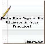 Costa Rica Yoga – The Ultimate in Yoga Practice!