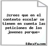 ¿crees que en el contexto escolar se tienen en cuenta las peticiones de los jovenes porque?