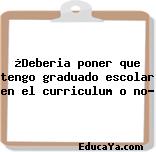 ¿Deberia poner que tengo graduado escolar en el curriculum o no?