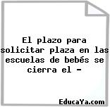 El plazo para solicitar plaza en las escuelas de bebés se cierra el …