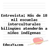 Entrevista: Más de 18 mil escuelas interculturales bilingües atenderán a niños indígenas