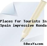 Places For Tourists In Spain impressive Ronda