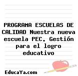 PROGRAMA ESCUELAS DE CALIDAD Nuestra nueva escuela PEC. Gestión para el logro educativo