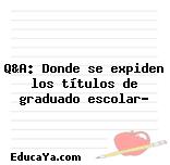 Q&A: Donde se expiden los títulos de graduado escolar?