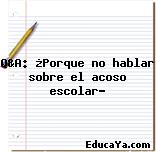 Q&A: ¿Porque no hablar sobre el acoso escolar?