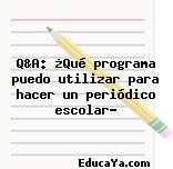 Q&A: ¿Qué programa puedo utilizar para hacer un periódico escolar?