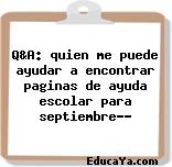 Q&A: quien me puede ayudar a encontrar paginas de ayuda escolar para septiembre??