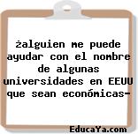 ¿alguien me puede ayudar con el nombre de algunas universidades en EEUU que sean económicas?