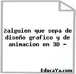 ¿alguien que sepa de diseño grafico y de animacion en 3D ?