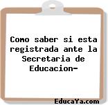 Como saber si esta registrada ante la Secretaria de Educacion?