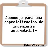 ¿concejo para una especializacion de ingenieria automotriz!?