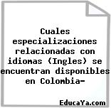 Cuales especializaciones relacionadas con idiomas (Ingles) se encuentran disponibles en Colombia?