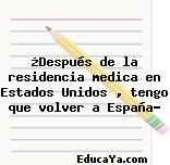 ¿Después de la residencia medica en Estados Unidos , tengo que volver a España?