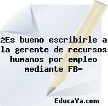 ¿Es bueno escribirle a la gerente de recursos humanos por empleo mediante FB?