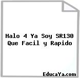 Halo 4 Ya Soy SR130 Que Facil y Rapido