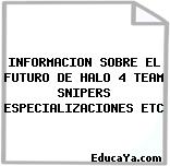 INFORMACION SOBRE EL FUTURO DE HALO 4 TEAM SNIPERS ESPECIALIZACIONES ETC