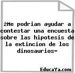 ¿Me podrian ayudar a contestar una encuesta sobre las hipotesis de la extincion de los dinosaurios?