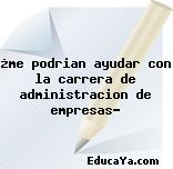 ¿me podrian ayudar con la carrera de administracion de empresas?