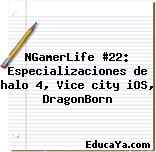 NGamerLife #22: Especializaciones de halo 4, Vice city iOS, DragonBorn