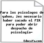 Para los psicologos de yahoo, ¿es necesario haber sacado el PIR para poder abrir despacho de psicología?