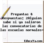 Preguntas & Respuestas: ¿Alguien sabe si ya salieron las convocatorias de las escuelas normales?