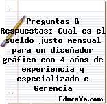 Preguntas & Respuestas: Cual es el sueldo justo mensual para un diseñador gráfico con 4 años de experiencia y especializado e Gerencia