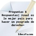 Preguntas & Respuestas: ¿cual es le mejor pais para hacer un posgrado de derecho?