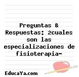 Preguntas & Respuestas: ¿cuales son las especializaciones de fisioterapia?