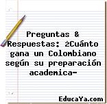 Preguntas & Respuestas: ¿Cuánto gana un Colombiano según su preparación academica?