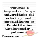 Preguntas & Respuestas: En que Universidades del exterior, puedo especializarme en Rehabilitacion Cardiovascular y pulmonar?