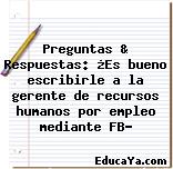 Preguntas & Respuestas: ¿Es bueno escribirle a la gerente de recursos humanos por empleo mediante FB?