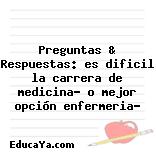 Preguntas & Respuestas: es dificil la carrera de medicina? o mejor opción enfermeria?