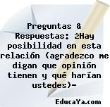 Preguntas & Respuestas: ¿Hay posibilidad en esta relación (agradezco me digan que opinión tienen y qué harían ustedes)?