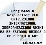 Preguntas & Respuestas: ¿LA UNIVERSIDAD INTERNACIONAL IBEROAMERICANA UNINI ES ES ESTADOS UNIDOS O DE PUERTO RICO?