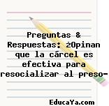 Preguntas & Respuestas: ¿Opinan que la cárcel es efectiva para resocializar al preso?