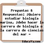 Preguntas & Respuestas: ¿Quiero estudiar biología marina, ¿debo hacer la carrera de biología o la carrera de ciencias del mar ?