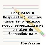 Preguntas & Respuestas: ¿si soy ingeniero químico puedo especializarme en algo de farmacéutica ?