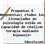 Preguntas & Respuestas: ¿Todos los licenciados en psicología están en capacidad de realizar terapia mediante hipnosis?