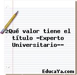 ¿Qué valor tiene el título «Experto Universitario»?