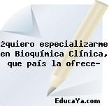 ¿quiero especializarme en Bioquímica Clínica, que país la ofrece?