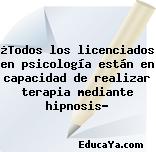 ¿Todos los licenciados en psicología están en capacidad de realizar terapia mediante hipnosis?